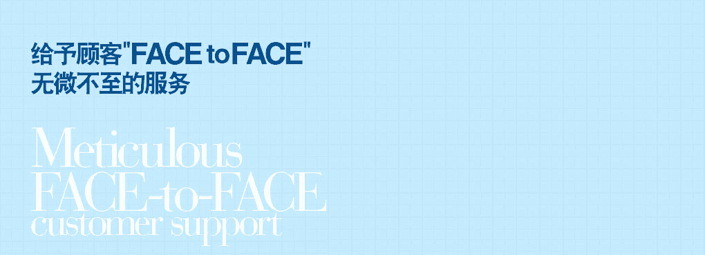 お客様と“FACE to FACE”での
きめ細(xì)かな対応でサポート Meticulous   FACE-to-FACE customer support
